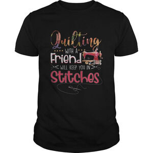 Sewing Quilting With A Friend Will Keep You In Stitches Shirt